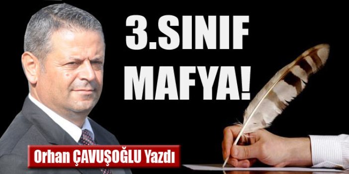 Orhan Çavuşoğlu yazdı  "3.sınıf mafya!"