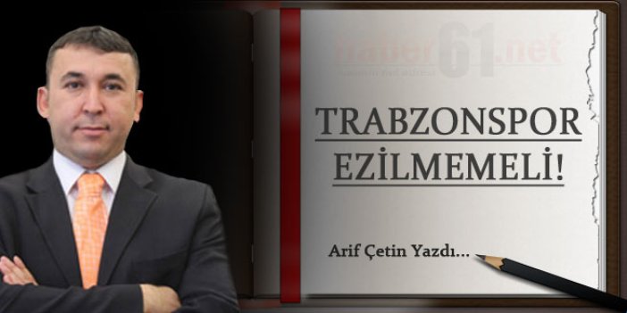 Trabzonspor ezilmemeli!