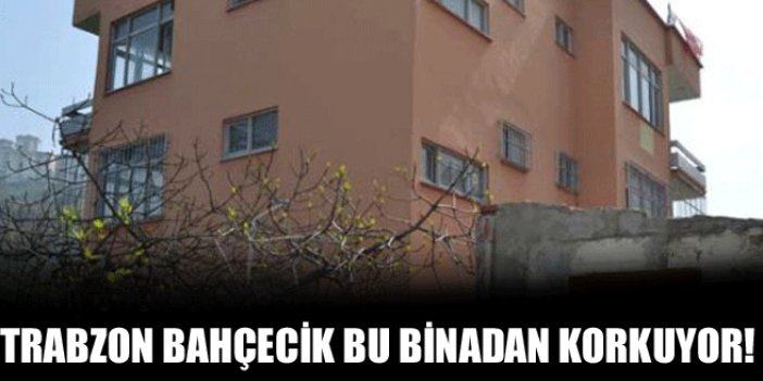 Trabzon Bahçecik bu binadan korkuyor