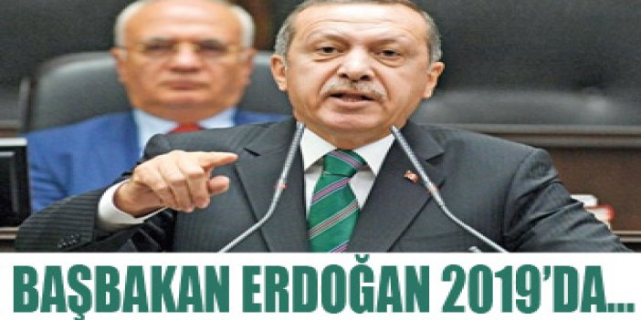 Başbakan Erdoğan 2019'da...