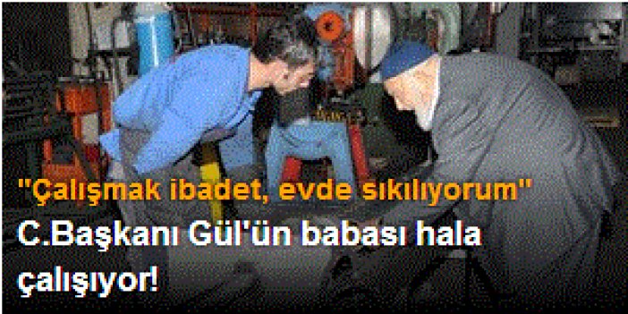 C.Başkanı Gül'ün babası hala çalışıyor