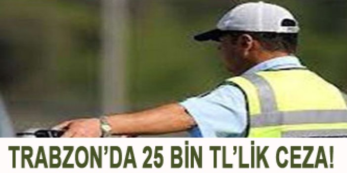 Trabzon'da 25 Bin TL'lik ceza!