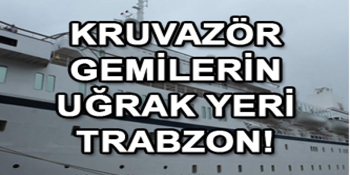 Kruvazör gemilerin uğrak yeri Trabzon