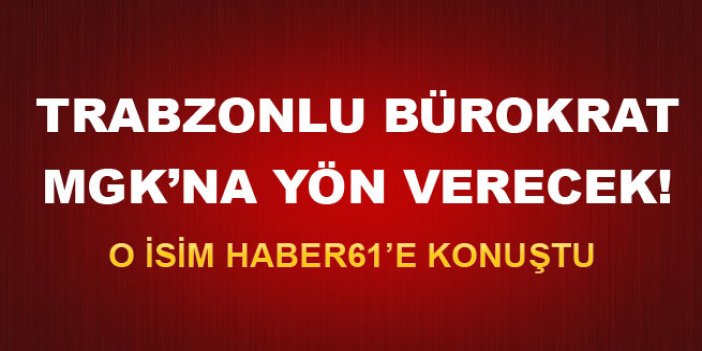 Trabzonlu Bürokrat MGK'na yön verecek!