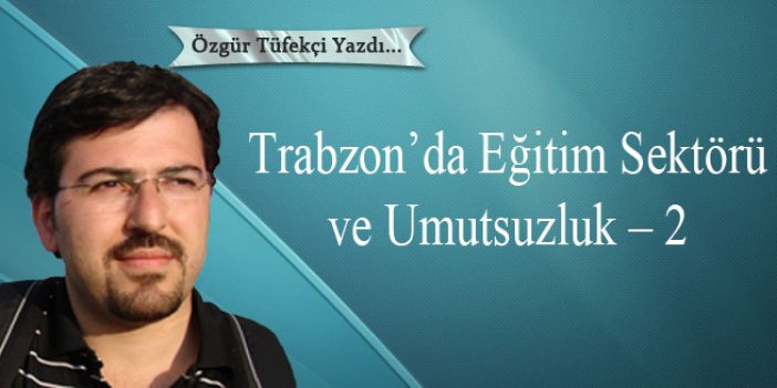 Trabzon’da Eğitim Sektörü ve Umutsuzluk – 2