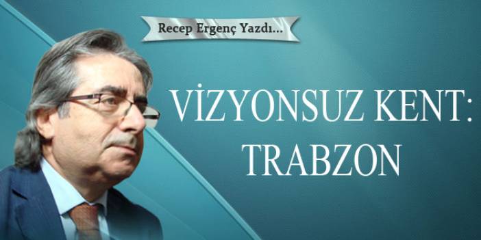Vizyonsuz Kent: Trabzon!