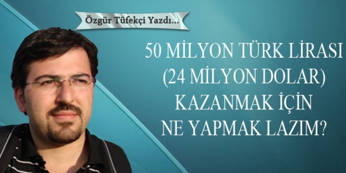 50 milyon Türk Lirası kazanmak için ne yapmak lazım?