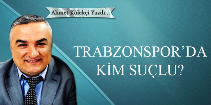 Trabzonspor'da kim suçlu?