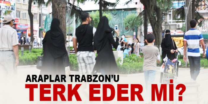 Araplar Trabzon'u terk eder mi?