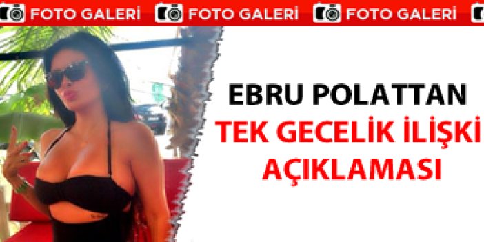 Ebru Polat'tan 'tek gecelik ilişki' açıklaması