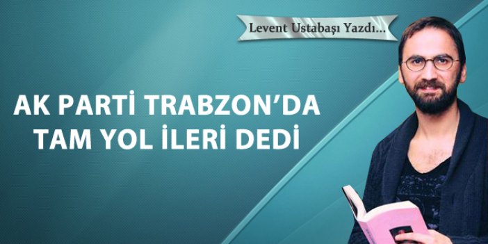 Ak Parti Trabzon'da Tam Yol İleri Dedi