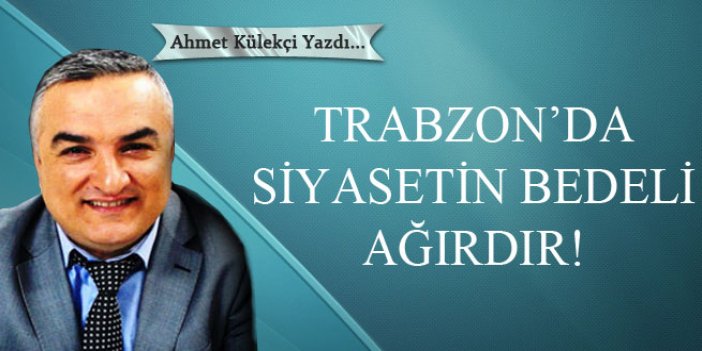 Trabzon'da siyasetin bedeli ağırdır