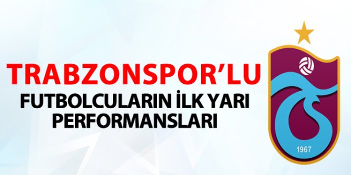 Trabzonsporlu futbolcuların ilk yarı performansları!