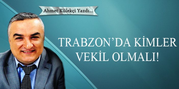 Trabzon'da kimler vekil olmalı!