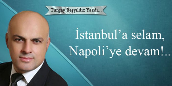 İstanbul'a selam, Napoli'ye selam!..