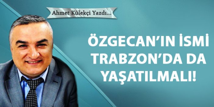 Özgecan'ın ismi Trabzon'da da yaşatılmalı