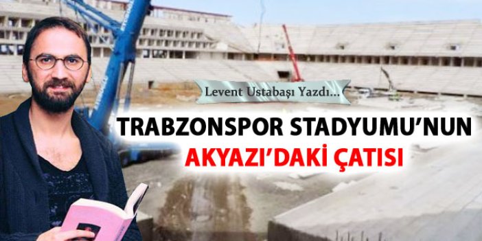 Trabzonspor Stadyumu'nun Akyazı'daki çatısı