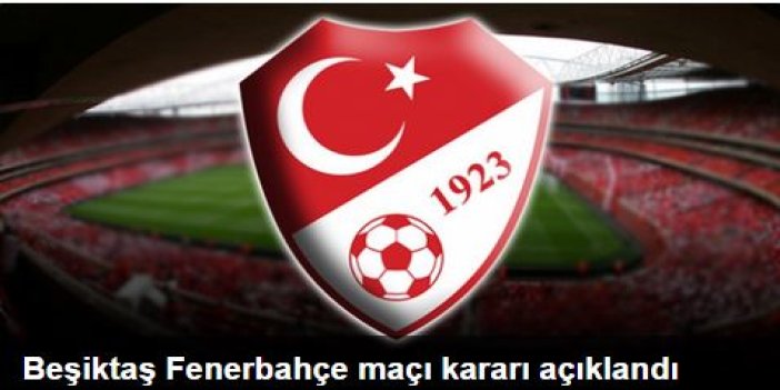 Beşiktaş Fenerbahçe maçı kararı açıklandı