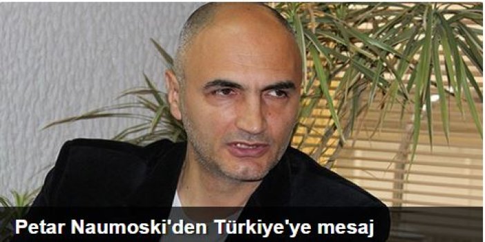 Petar Naumoski'den Türkiye'ye mesaj