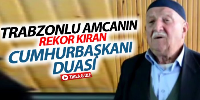 Trabzonlu amcanın rekor kıran 'Erdoğan' duası