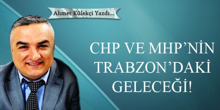 CHP ve MHP’nin Trabzon’daki geleceği!