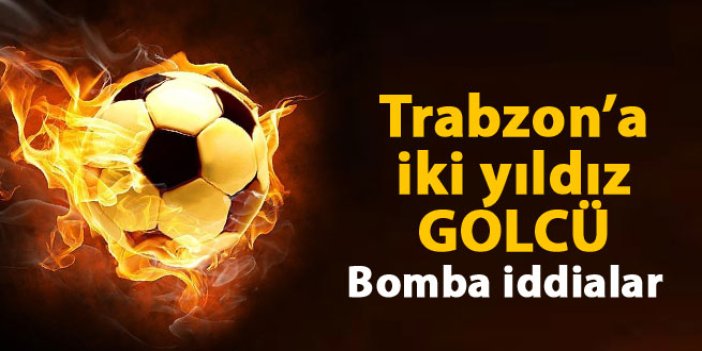 Trabzonspor'a iki yıldız golcü iddiası!