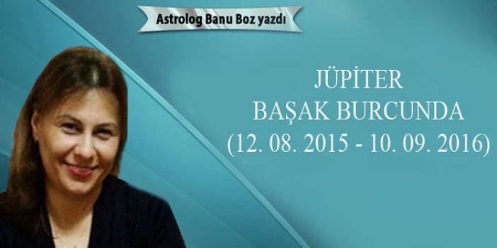 Banu Boz'dan! Jüpiter başak burcunda: (12 08 2015 - 10 09 2016)