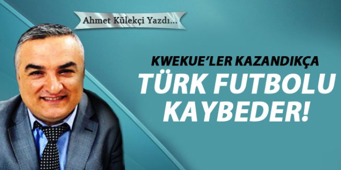 Kweuke'ler kazancıkça Türk futbolu kaybeder