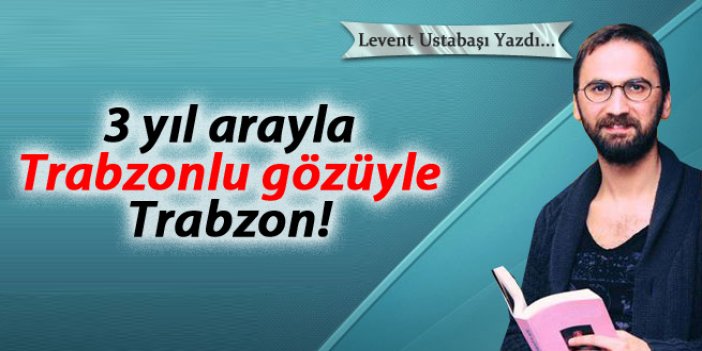 3 yıl arayla Trabzonlu gözüyle Trabzon!