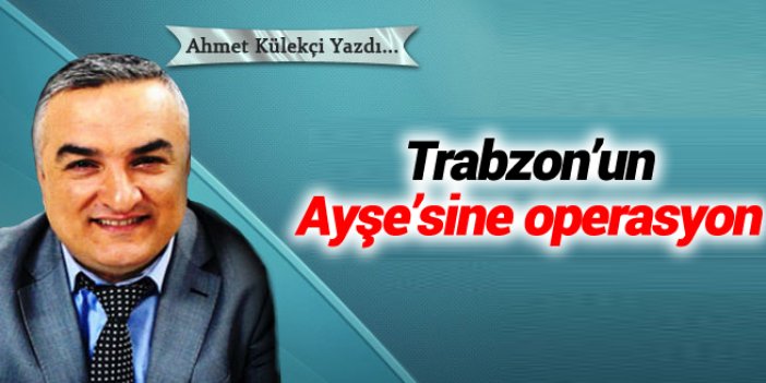 Trabzon'un Ayşe'sine operasyon