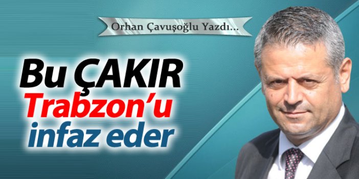 Bu ÇAKIR Trabzon’u infaz eder