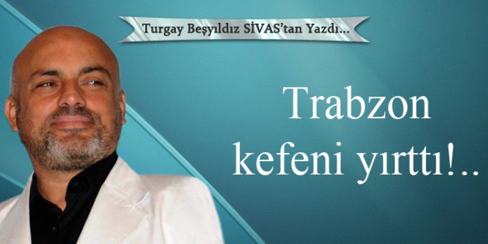 Trabzon kefeni yırttı!..