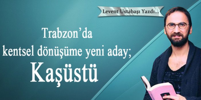 Trabzon’da kentsel dönüşüme yeni aday; Kaşüstü
