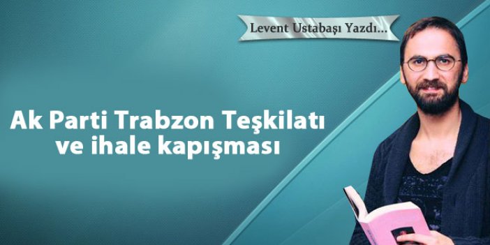 Ak Parti Trabzon Teşkilatı ve ihale kapışması