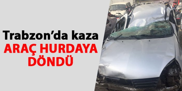 Trabzon'da kaza: Araç hurdaya döndü