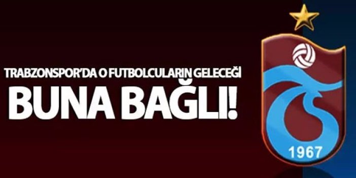 Trabzonspor'da o futbolcuların geleceği buna bağlı!
