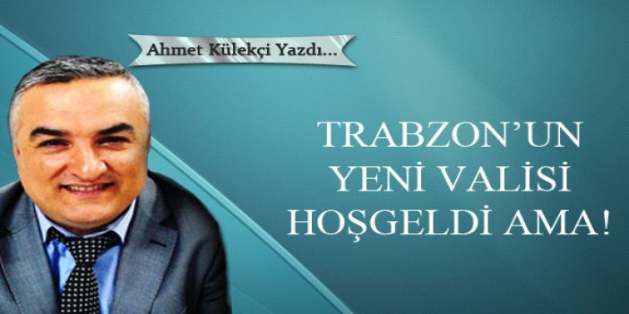 Trabzon’un yeni valisi hoşgeldi ama!
