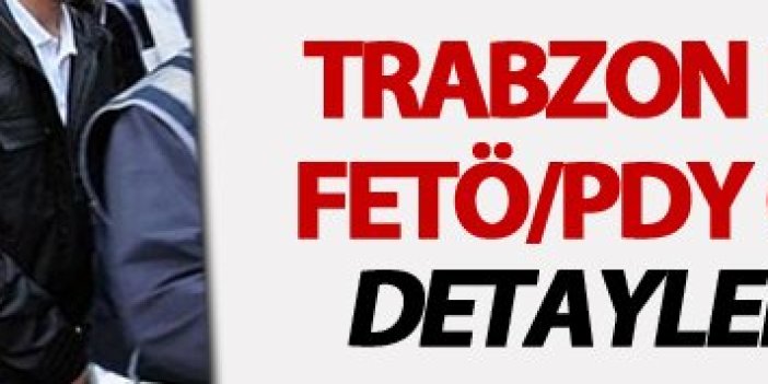 Trabzon Dahil 10 ildeki FETÖ/PDY operasyonunun detayları