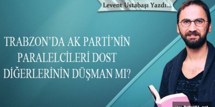 Trabzon’da AK Parti’nin paralelcileri dost diğerlerinin düşman mı?
