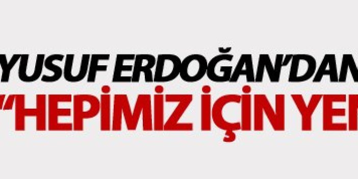 Yusuf Erdoğan: "Hepimiz için..."