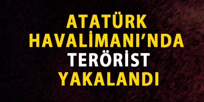 Atatürk Havalimanı'nda terörist yakalandı