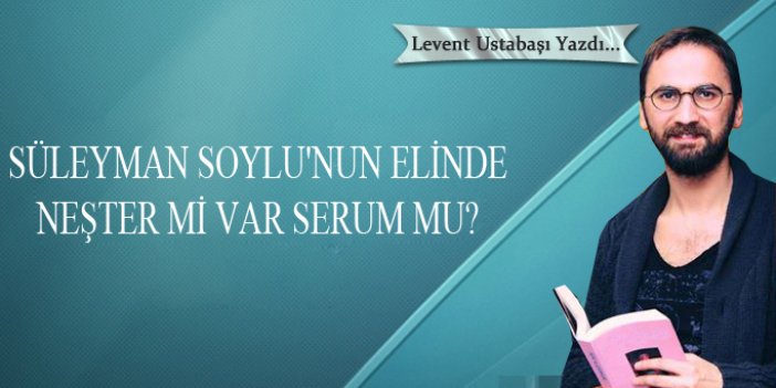 Süleyman Soylu'nun elinde neşter mi var serum mu?