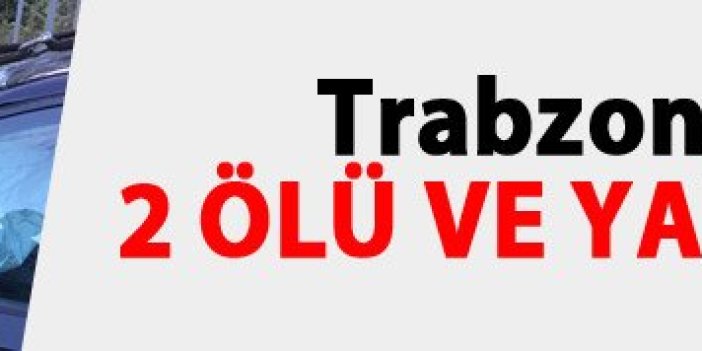 Trabzon'da kaza: 2 ölü ve yaralılar var!