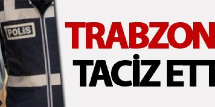 Trabzon'da o tacizci yakalandı