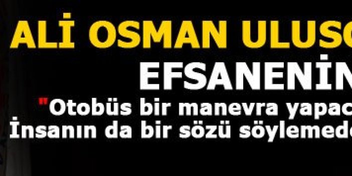 Ali Osman Ulusoy unutulmadı
