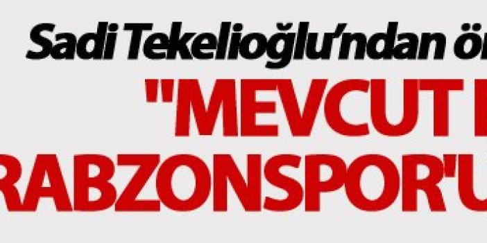 Sadi Tekelioğlu: "Mevcut kadro Trabzonspor'u taşıyamaz"