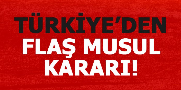 Türkiye'den flaş Musul kararı