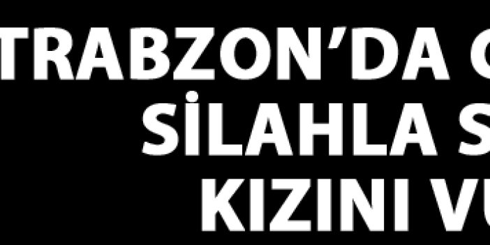 Trabzon'da silahlı kutlama can yaktı
