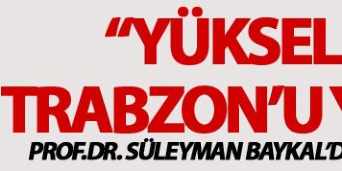 Baykal: Yükselen KTÜ Trabzon'u yükseltir"