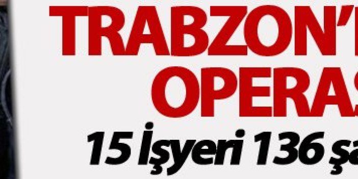 Trabzon’da Huzur 61 Şok operasyonu